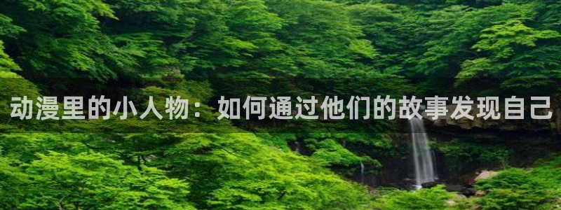 age动漫官网入口老版本：动漫里的小人物：如何通过他们的故事发现自己