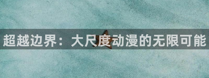backstage韩漫免费观看：超越边界：大尺度动漫的无限可能