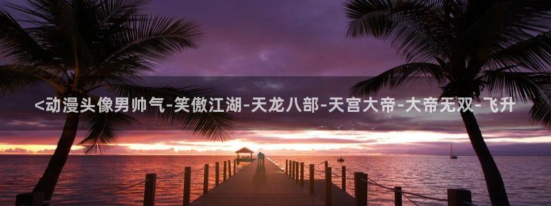 age动漫樱花：<动漫头像男帅气-笑傲江湖-天龙八部-天宫大帝-大帝无双-飞升