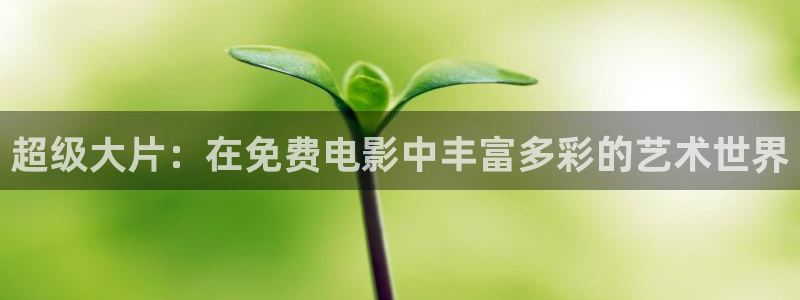 colamanage漫画下载：超级大片：在免费电影中丰富多彩的艺术世界
