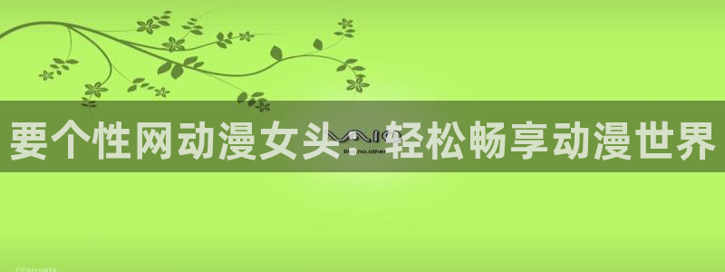 age动漫官网在线入口：要个性网动漫女头：轻松畅享动漫世界