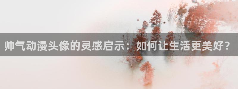 colamanage漫画官网：帅气动漫头像的灵感启示：如何让生活更美好？
