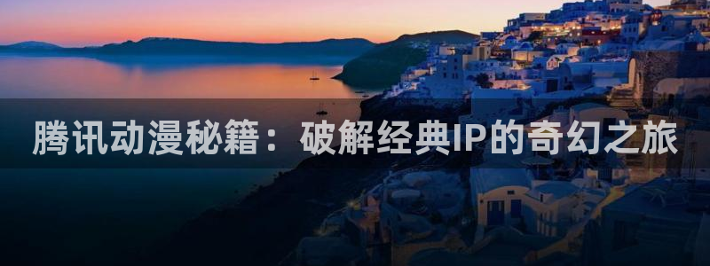 age动漫：腾讯动漫秘籍：破解经典IP的奇幻之旅