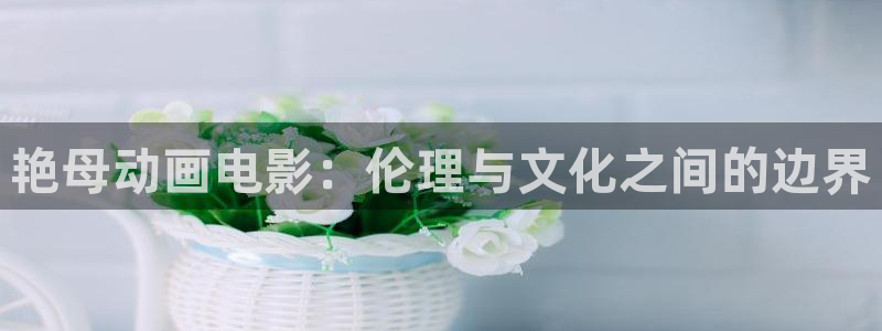 age漫画网：艳母动画电影：伦理与文化之间的边界