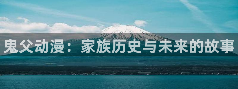 age樱花动漫：鬼父动漫：家族历史与未来的故事