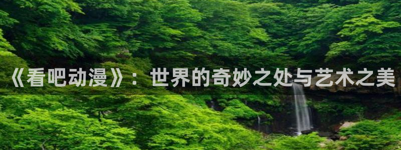 age动漫正版网：《看吧动漫》：世界的奇妙之处与艺术之美