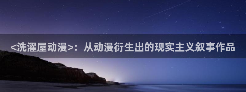 age动漫官网在线入口：<洗濯屋动漫>：从动漫衍生出的现实主义叙事作品