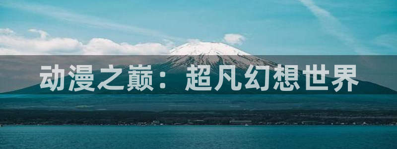 拷贝漫画 copymanager.ory网站：动漫之巅：超凡幻想世界