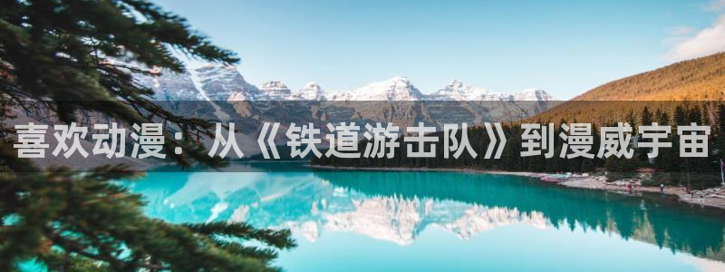 age动漫官网樱花动漫：喜欢动漫：从《铁道游击队》到漫威宇宙