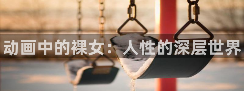 age漫画网：动画中的裸女：人性的深层世界