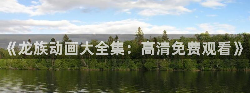 age专注动漫的门户网站：《龙族动画大全集：高清免费观看》