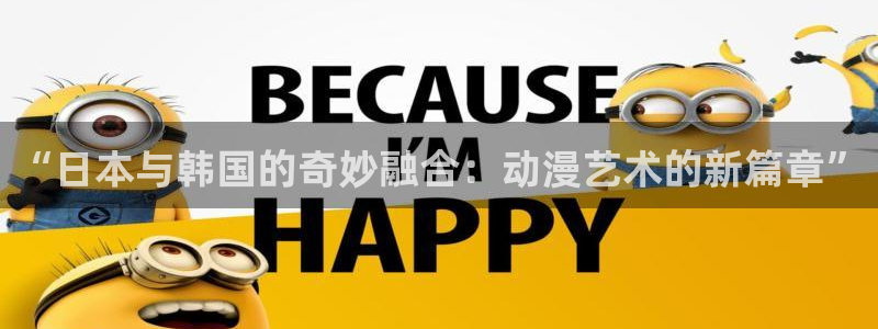 age动漫官网入口老版本：“日本与韩国的奇妙融合：动漫艺术的新篇章”