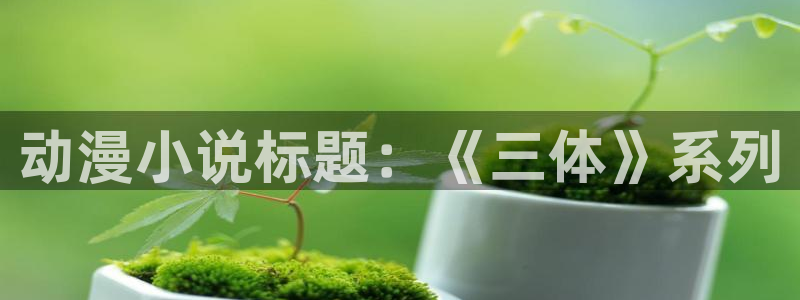 拷贝漫画 copymanager.ory网站：动漫小说标题：《三体》系列