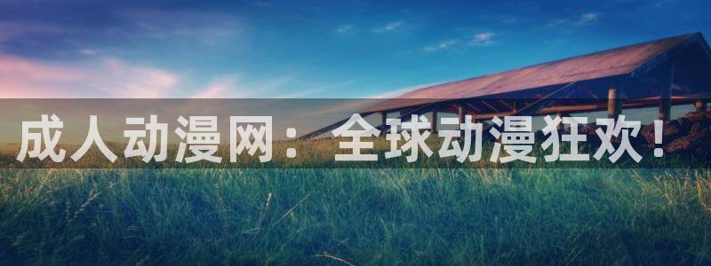 下载age动漫：成人动漫网：全球动漫狂欢！