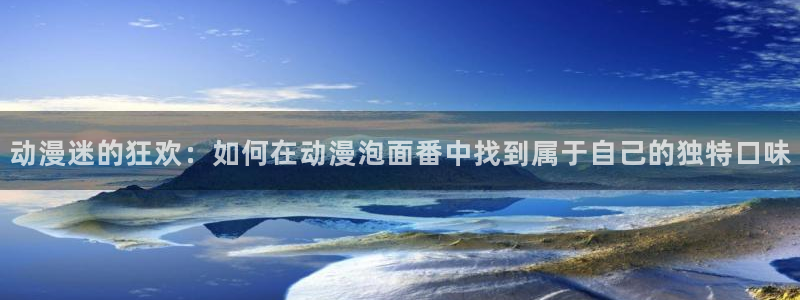 age动漫官网网址：动漫迷的狂欢：如何在动漫泡面番中找到属于自己的独特口味